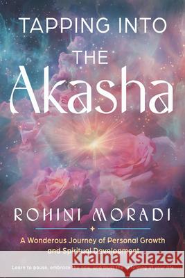 Tapping Into the Akasha: A Wondrous Journey of Personal Growth and Spiritual Development Rohini Moradi 9781578638994 Weiser Books