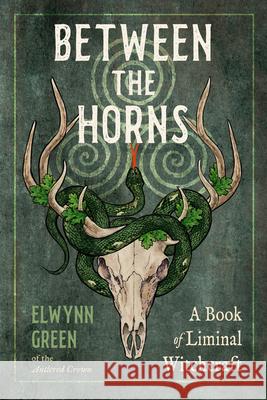 Between the Horns: A Book of Liminal Witchcraft Elwynn Green 9781578639281 Weiser Books