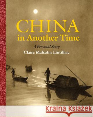 China In Another Time: A Personal Story Claire Malcolm Lintilhac Doug Wilhelm 9781578690183 Rootstock Publishing