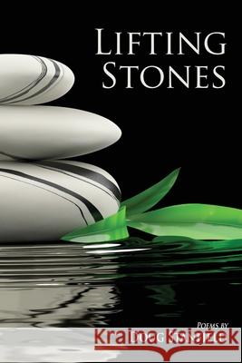 Lifting Stones: Poems Doug Stanfield 9781578690589 Rootstock Publishing