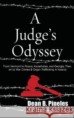 A Judge's Odyssey: From Vermont to Russia, Kazakhstan, and Georgia, Then on to War Crimes and Organ Trafficking in Kosovo Dean B Pineles   9781578690893 Rootstock Publishing