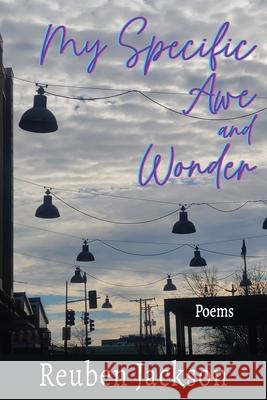 My Specific Awe and Wonder: Poems Reuben Jackson 9781578691784 Rootstock Publishing