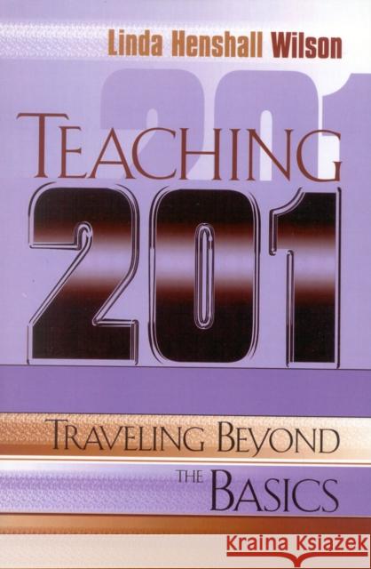 Teaching 201: Traveling Beyond the Basics Wilson, Linda Henshall 9781578860647 Rowman & Littlefield Education