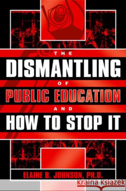 The Dismantling of Public Education and How to Stop It Elaine B. Johnson 9781578860746 Rowman & Littlefield Education