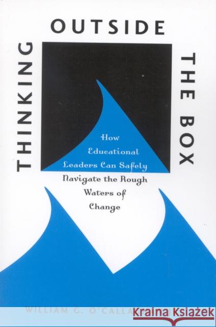 Thinking Outside the Box: How Educational Leaders Can Safely Navigate the Rough Waters of Change O'Callaghan, William G. 9781578860814 Rowman & Littlefield Education