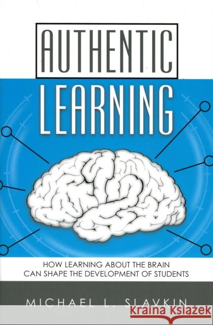 Authentic Learning: How Learning about the Brain Can Shape the Development of Students Slavkin, Michael L. 9781578860944 Rowman & Littlefield Education