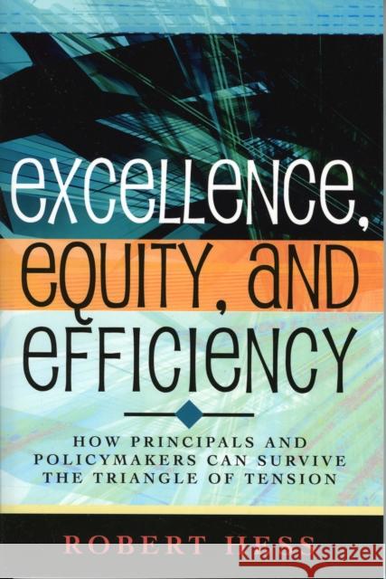 Excellence, Equity, and Efficiency: How Principals and Policymakers Can Survive the Triangle of Tension Hess, Robert 9781578862023 Rowman & Littlefield Education
