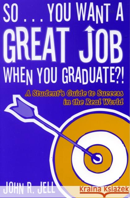 So...You Want a Great Job When You Graduate: A Student's Guide to Success in the Real World Jell, John R. 9781578862283 Rowman & Littlefield Education