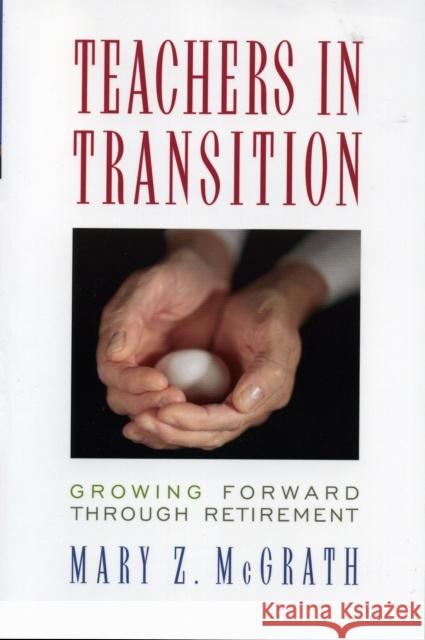 Teachers in Transition: Growing Forward through Retirement McGrath, Mary Z. 9781578862498 Rowman & Littlefield Education