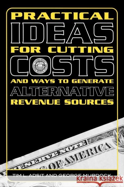 Practical Ideas for Cutting Costs and Ways to Generate Alternative Revenue Sources Tim L. Adsit George Murdock 9781578862658 Rowman & Littlefield Education