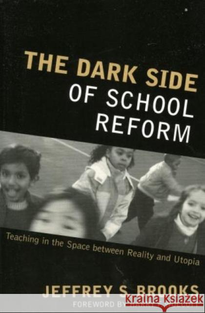 The Dark Side of School Reform: Teaching in the Space between Reality and Utopia Dr Brooks, Jeffrey S. 9781578863051