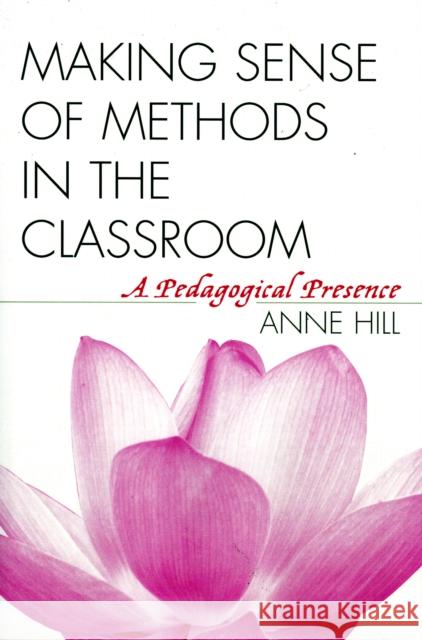 Making Sense of Methods in the Classroom: A Pedagogical Presence Hill, Anne 9781578863167