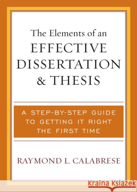 The Elements of an Effective Dissertation and Thesis: A Step-by-Step Guide to Getting it Right the First Time Calabrese, Raymond L. 9781578863518