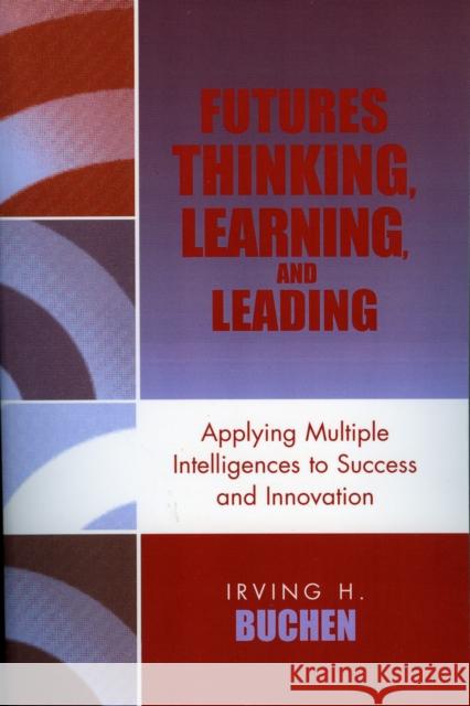 Futures Thinking, Learning, and Leading: Applying Multiple Intelligences to Success and Innovation Buchen, Irving H. 9781578863556