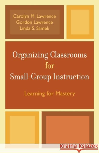 Organizing Classrooms for Small-Group Instruction: Learning for Mastery Lawrence, Carolyn M. 9781578863570