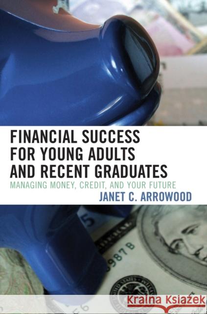 Financial Success for Young Adults and Recent Graduates: Managing Money, Credit, and Your Future Arrowood, Janet C. 9781578864096 Rowman & Littlefield Education
