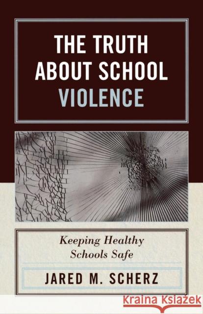 The Truth about School Violence: Keeping Healthy Schools Safe Scherz, Jared M. 9781578864577 Rowman & Littlefield Education