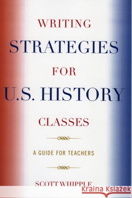 Writing Strategies for U.S. History Classes: A Guide for Teachers Whipple, Scott 9781578864669 Rowman & Littlefield Education