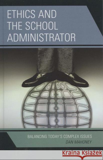 Ethics and the School Administrator: Balancing Today's Complex Issues Mahoney, Dan 9781578864935 Rowman & Littlefield Education