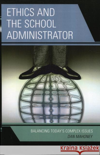 Ethics and the School Administrator: Balancing Today's Complex Issues Mahoney, Dan 9781578864942 Rowman & Littlefield Education