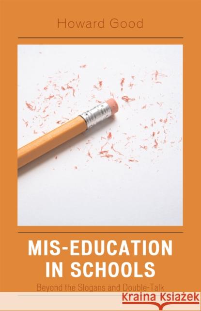 Mis-Education in Schools: Beyond the Slogans and Double-Talk Good, Howard 9781578865352