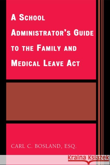 A School Administrator's Guide to the Family and Medical Leave Act Carl C. Bosland 9781578865574 Rowman & Littlefield Education
