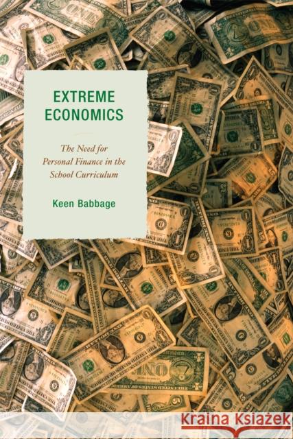 Extreme Economics: The Need for Personal Finance in the School Curriculum Babbage, Keen J. 9781578865642 Rowman & Littlefield Education