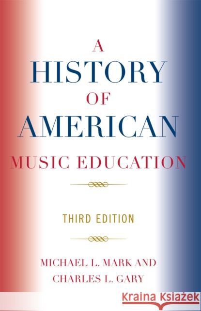 A History of American Music Education, 3rd Edition Mark, Michael 9781578865765 Rowman & Littlefield Education
