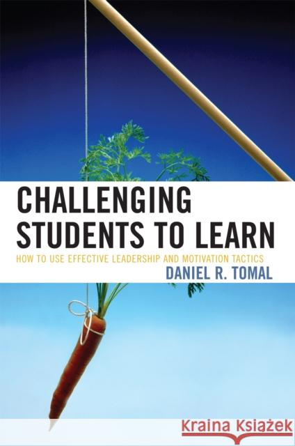 Challenging Students to Learn: How to Use Effective Leadership and Motivation Tactics Tomal, Daniel R. 9781578865925