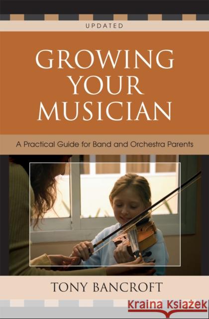 Growing Your Musician: A Practical Guide for Band and Orchestra Parents, Second Edition Bancroft, Tony 9781578866007