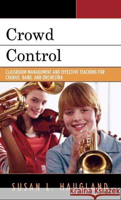 Crowd Control: Classroom Management and Effective Teaching for Chorus, Band, and Orchestra Haugland, Susan L. 9781578866106 Rowman & Littlefield Education