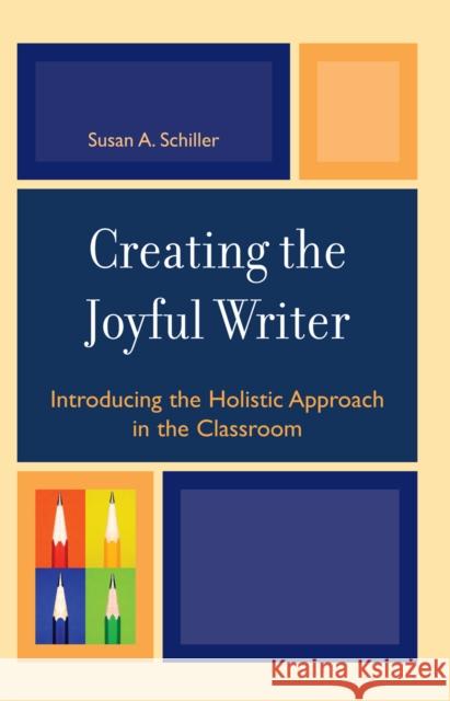Creating the Joyful Writer: Introducing the Holistic Approach in the Classroom Schiller, Susan A. 9781578866328 Rowman & Littlefield Education