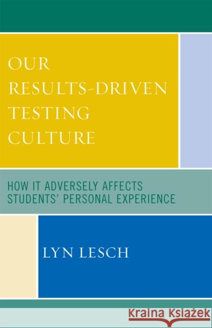 Our Results-Driven, Testing Culture: How It Adversely Affects Students' Personal Experience Lesch, Lyn 9781578866625 Rowman & Littlefield Education