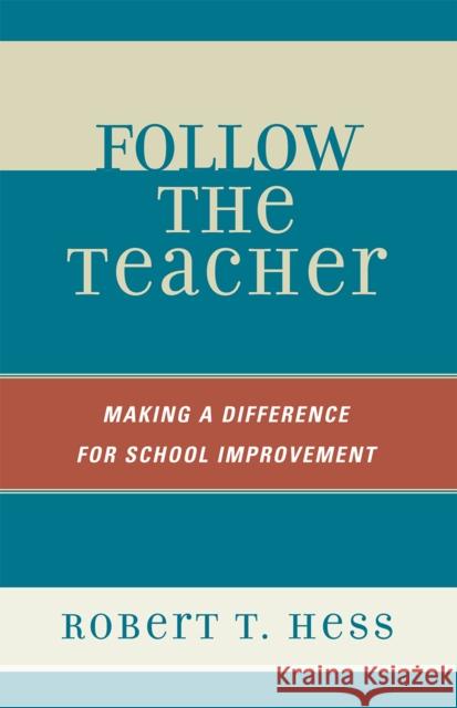 Follow the Teacher: Making a Difference for School Improvement Hess, Robert T. 9781578866762 Rowman & Littlefield Education