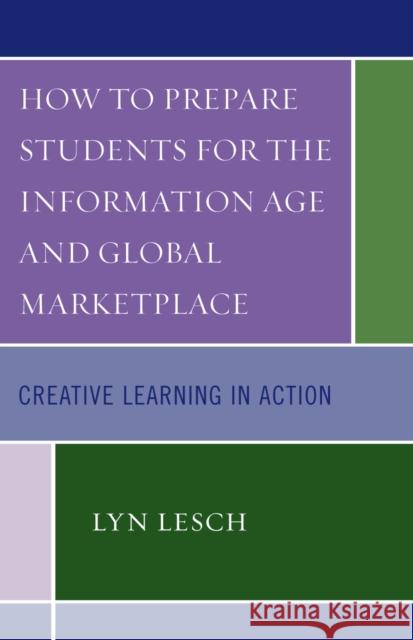 How to Prepare Students for the Information Age and Global Marketplace: Creative Learning in Action Lesch, Lyn 9781578866953 Rowman & Littlefield Education