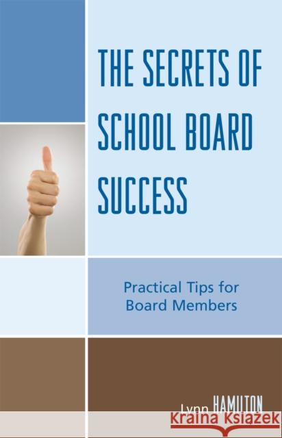 The Secrets of School Board Success: Practical Tips for Board Members Hamilton, Lynn 9781578867141