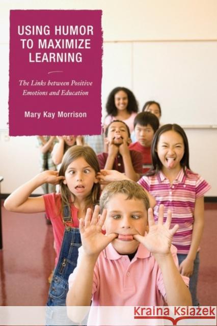 Using Humor to Maximize Learning: The Links between Positive Emotions and Education Morrison, Mary Kay 9781578867325 Rowman & Littlefield Education