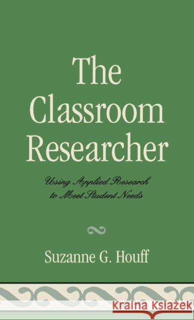 The Classroom Researcher: Using Applied Research to Meet Student Needs Houff, Suzanne G. 9781578867530