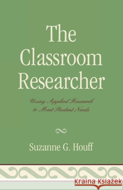 The Classroom Researcher: Using Applied Research to Meet Student Needs Houff, Suzanne G. 9781578867547