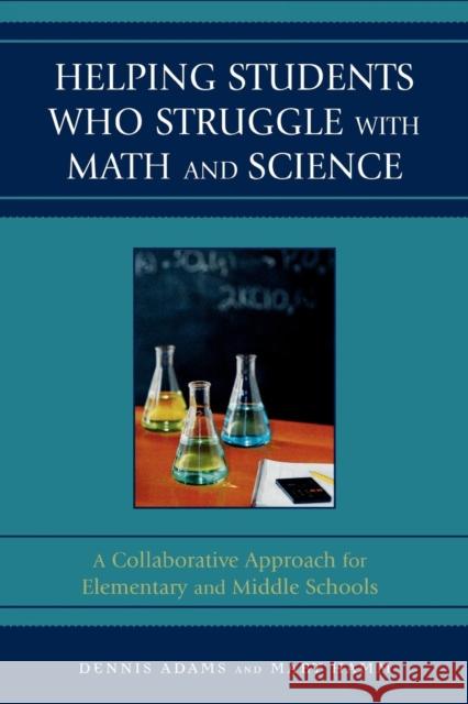 Helping Students Who Struggle with Math and Science: A Collaborative Approach for Elementary and Middle Schools Adams, Dennis 9781578867585