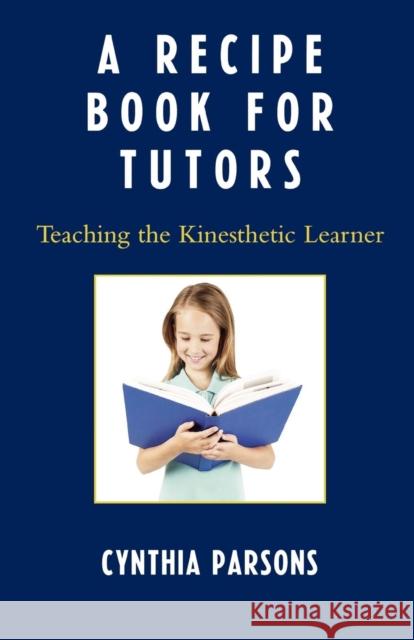 A Recipe Book for Tutors: Teaching the Kinesthetic Learner Parsons, Cynthia 9781578867912 Rowman & Littlefield Education