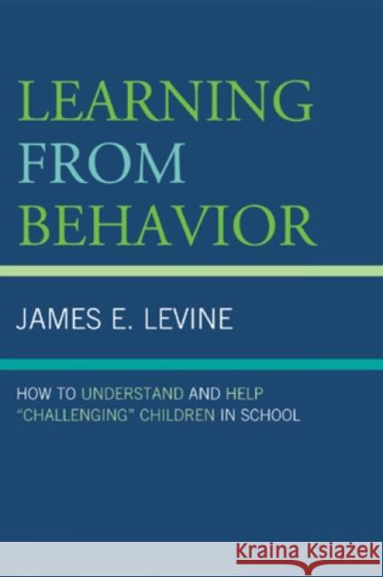 Learning from Behavior: How to Understand and Help 'Challenging' Children in School Levine, James E. 9781578868049 Rowman & Littlefield Education