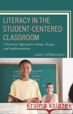 Literacy in the Student-Centered Classroom: A Practical Approach to Setup, Design, and Implementation Williamson, Julie 9781578868643