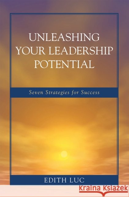 Unleashing Your Leadership Potential: Seven Strategies for Success Luc, Edith 9781578868742 Rowman & Littlefield Education