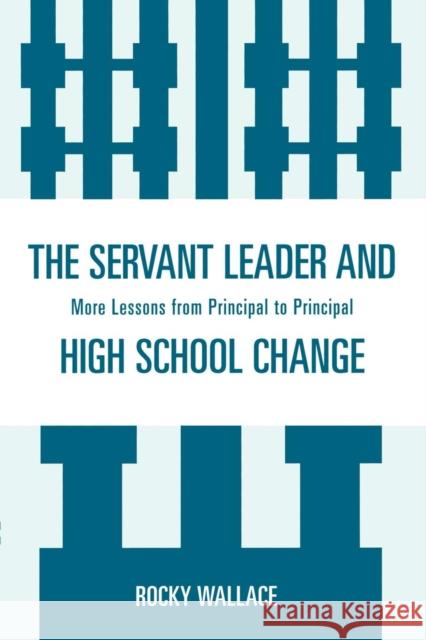 The Servant Leader and High School Change: More Lessons from Principal to Principal Wallace, Rocky 9781578869527 Rowman & Littlefield Publishers