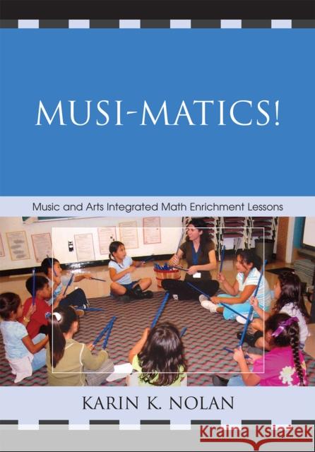 Musi-Matics!: Music and Arts Integrated Math Enrichment Lessons Nolan, Karin K. 9781578869787 Rowman & Littlefield Education