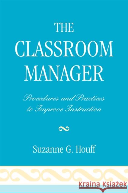 The Classroom Manager: Procedures and Practices to Improve Instruction Houff, Suzanne G. 9781578869879