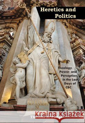 Heretics and Politics Theology, Power, and Perception in the Last Days of CBC Thomas a. Fudge 9781578962754 Hewitt Research Foundation