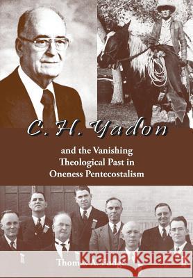 C.H. Yadon: And the Vanishing Theological Past in Oneness Pentecostalism Thomas A. Fudge 9781578962860 Hewitt Research Foundation