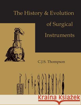 The History and Evolution of Surgical Instruments Thomas Chubb C. J. S. Thompson 9781578982196 Martino Fine Books